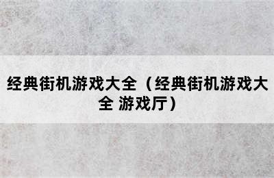 经典街机游戏大全（经典街机游戏大全 游戏厅）